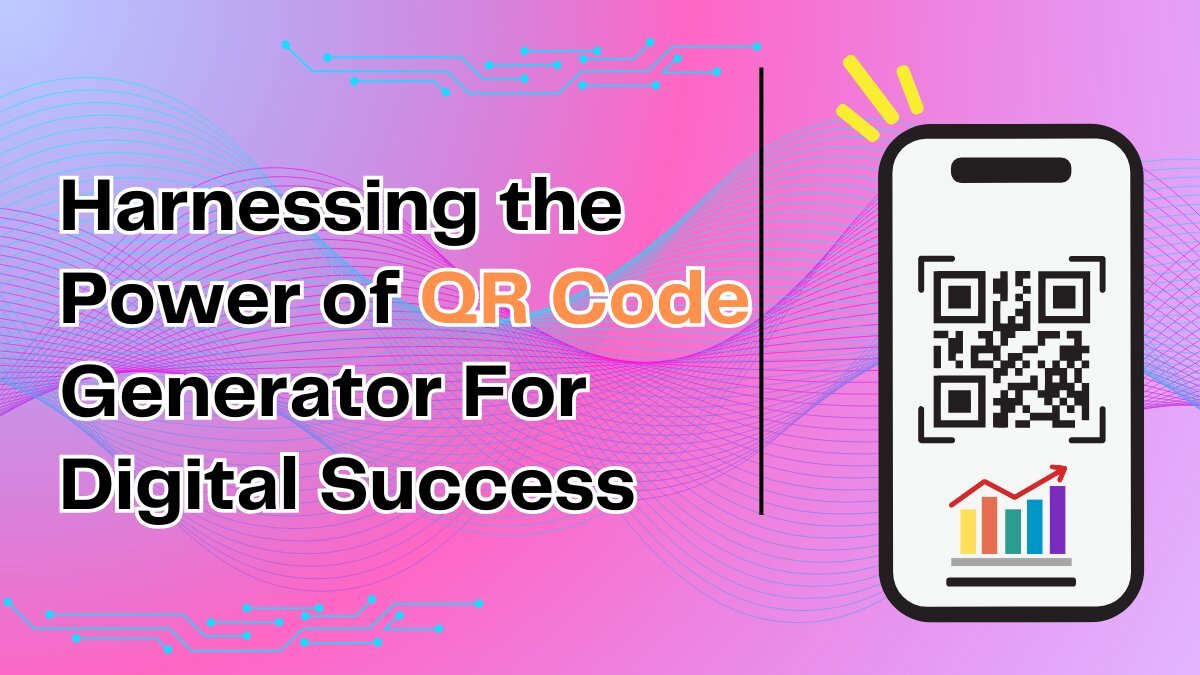 Harnessing the Power of QR Code Generator For Digital Success