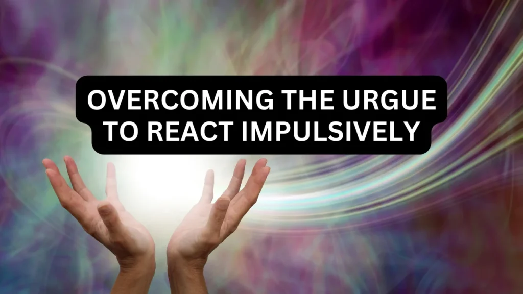 Overcoming The Urgue to React Impulsively 